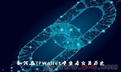 如何在TPWallet中查看交易历史