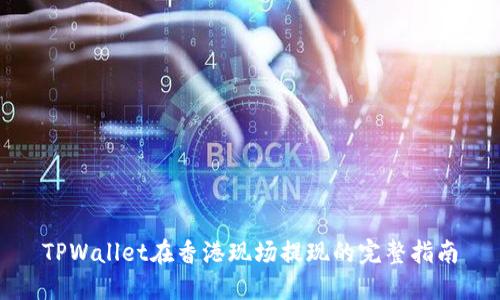 TPWallet在香港现场提现的完整指南