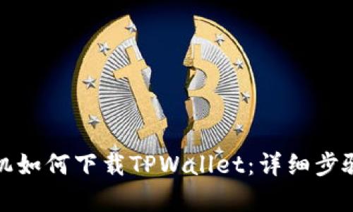 安卓手机如何下载TPWallet:详细步骤与技巧
