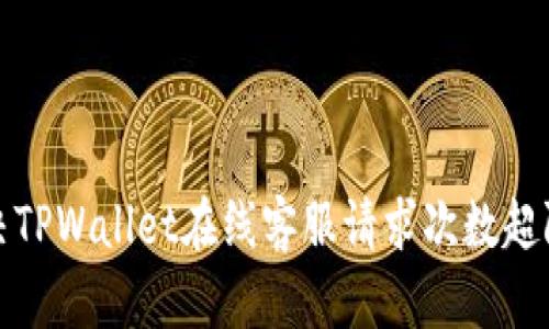 如何解决TPWallet在线客服请求次数超限的问题