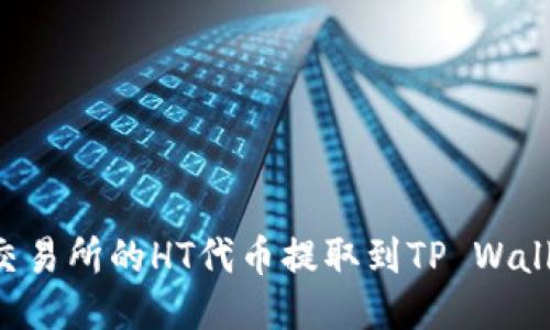 如何将火币交易所的HT代币提取到TP Wallet：详细指南