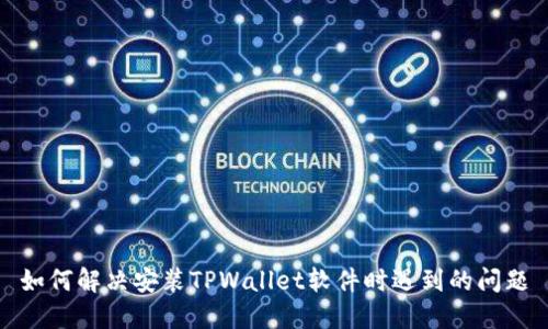 如何解决安装TPWallet软件时遇到的问题
