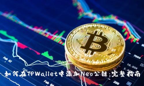 如何在TPWallet中添加Neo公链：完整指南