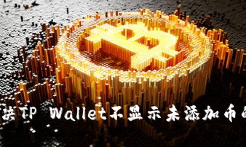 如何解决TP Wallet不显示未添加币的问题？