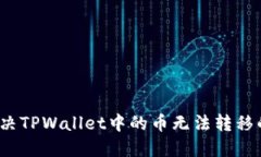 如何解决TPWallet中的币无法转移的问题？