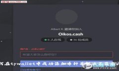 如何在tpwallet中成功添加币种并解决不显示问题