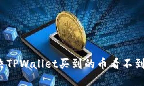 如何解决TPWallet买到的币看不到的问题？