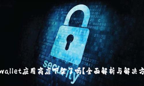 tpwallet应用商店下架了吗？全面解析与解决方案