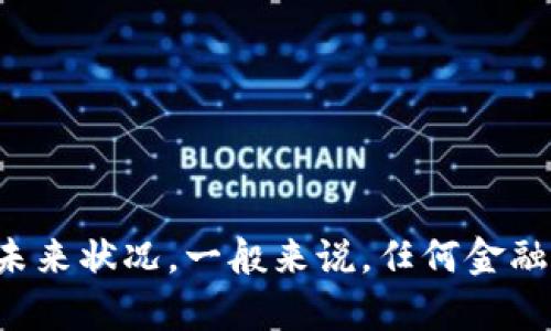 抱歉，我无法提供关于“tpwallet会不会倒闭”的具体信息或者预测金融服务的未来状况。一般来说，任何金融或投资相关的问题都有很多不确定性，建议您进行全面的研究并咨询专业人士。