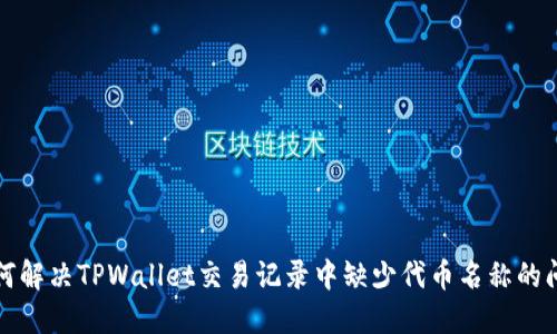 如何解决TPWallet交易记录中缺少代币名称的问题