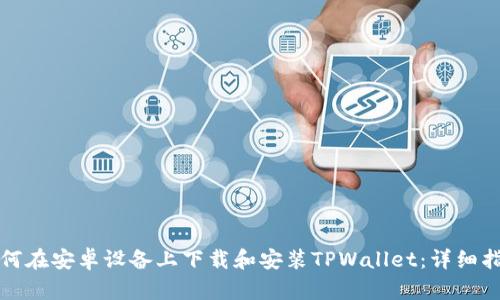 如何在安卓设备上下载和安装TPWallet：详细指南