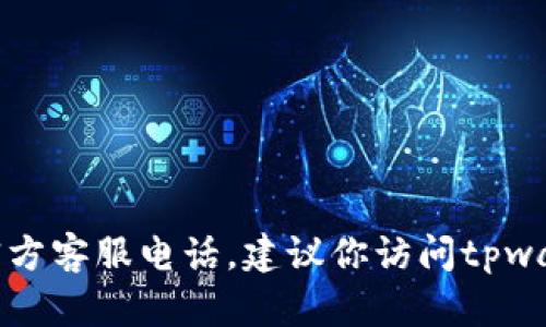 抱歉，我无法提供具体的电话号码或联系信息。如果你想获取tpwallet的官方客服电话，建议你访问tpwallet的官方网站或查看他们的社交媒体账户，以获取最新与最准确的信息。