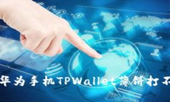 如何解决华为手机TPWallet薄饼打不开的问题