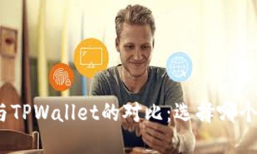 狐狸钱包与TPWallet的对比：选择哪个更适合你？