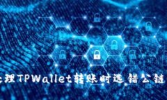 如何处理TPWallet转账时选错公链的问题