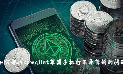 如何解决tpwallet苹果手机打不开薄饼的问题