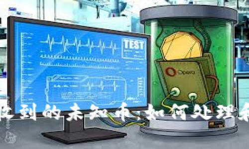 内容：

tpwallet收到的未知币：如何处理和安全防范