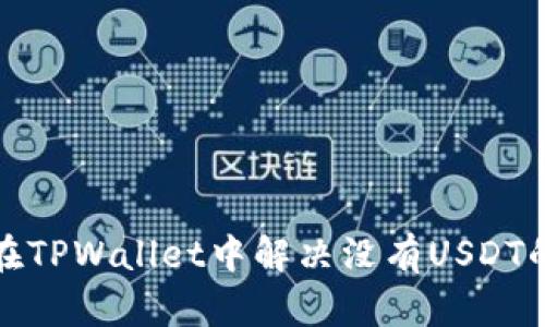 如何在TPWallet中解决没有USDT的问题