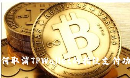 如何取消TPWallet的指纹支付功能