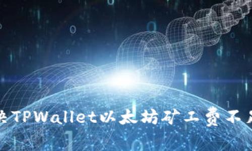 如何解决TPWallet以太坊矿工费不足的问题
