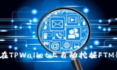 如何在TPWallet上自动挖掘FTM链币？