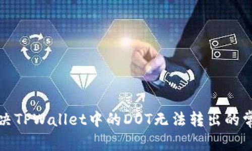 如何解决TPWallet中的DOT无法转出的常见问题