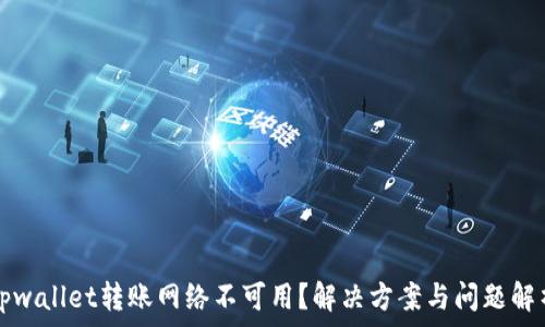   
tpwallet转账网络不可用？解决方案与问题解析