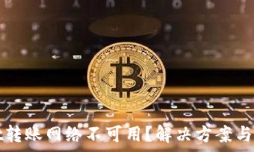   
tpwallet转账网络不可用？解决方案与问题解析
