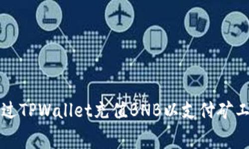 如何通过TPWallet充值BNB以支付矿工手续费