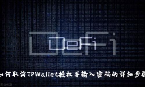 如何取消TPWallet授权并输入密码的详细步骤