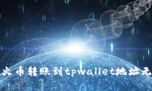 如何解决火币转账到tpwallet地址无效的问题
