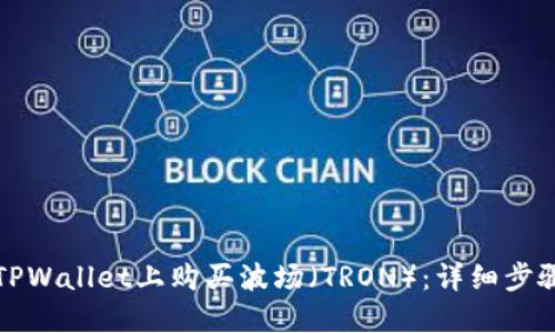 如何在TPWallet上购买波场（TRON）：详细步骤与指南