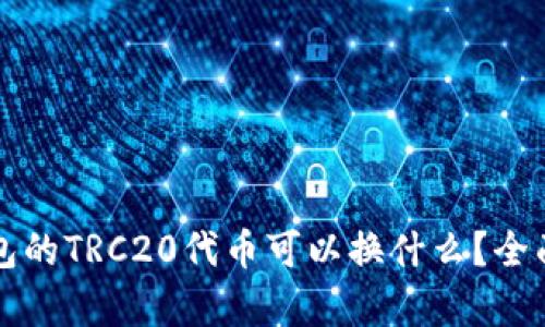 TP钱包的TRC20代币可以换什么？全面解析