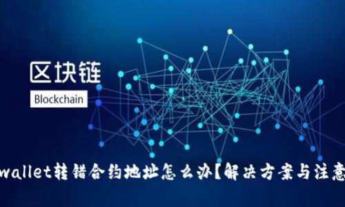 : tpwallet转错合约地址怎么办？解决方案与注意事项