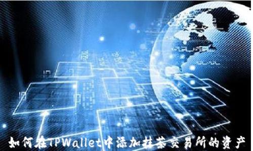 
如何在TPWallet中添加抹茶交易所的资产
