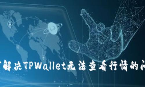 如何解决TPWallet无法查看行情的问题？