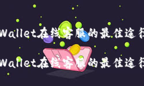 寻找TPWallet在线客服的最佳途径与技巧

寻找TPWallet在线客服的最佳途径与技巧
