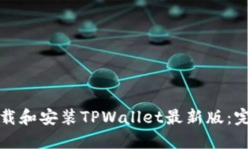 如何下载和安装TPWallet最新版：完整指南