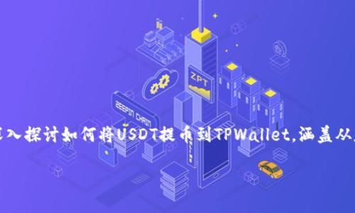 是一种合约数字货币的交易与存储方法。在这篇文章中，我们将深入探讨如何将USDT提币到TPWallet，涵盖从基础知识到实用技巧的各个方面，帮助用户更好地理解这一过程。

如何将USDT提币到TPWallet：详细指南及常见问题解答