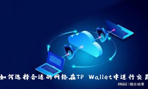 如何选择合适的网络在TP Wallet中进行交易