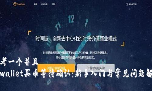思考一个并且  
tpwallet买币等待确认：新手入门与常见问题解答