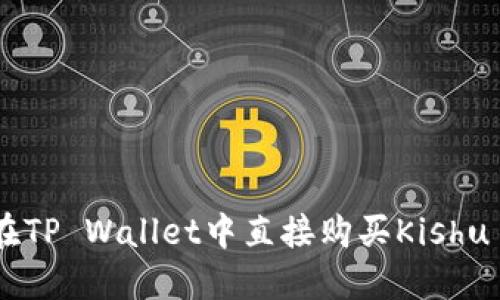 如何在TP Wallet中直接购买Kishu Inu？