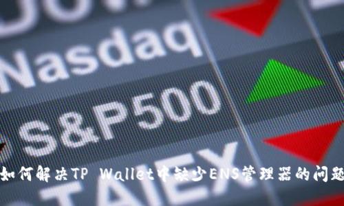 如何解决TP Wallet中缺少ENS管理器的问题